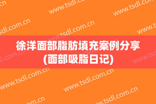 徐洋面部脂肪填充案例分享(面部吸脂日记)