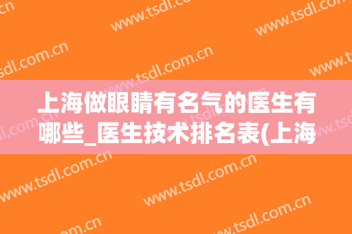 上海做眼睛有名气的医生有哪些_医生技术排名表(上海看眼睛最好的医生)