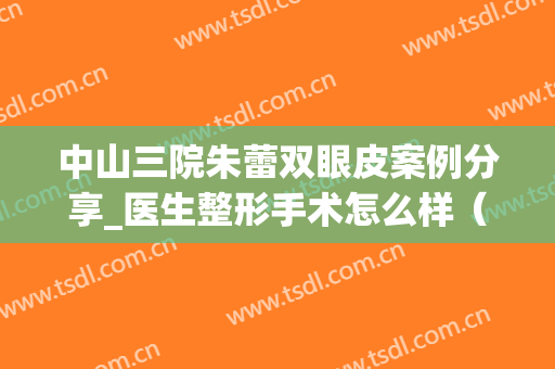 中山三院朱蕾双眼皮案例分享_医生整形手术怎么样（果反馈）(中山三院朱蕾瘦脸针)