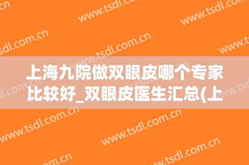 上海九院做双眼皮哪个专家比较好_双眼皮医生汇总(上海九院哪位专家做双眼皮好)