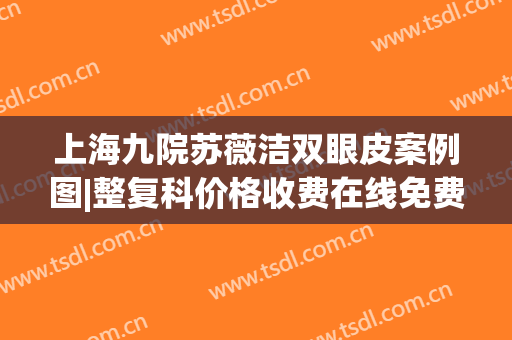 上海九院苏薇洁双眼皮案例图|整复科价格收费在线免费查询(上海九院徐华双眼皮)