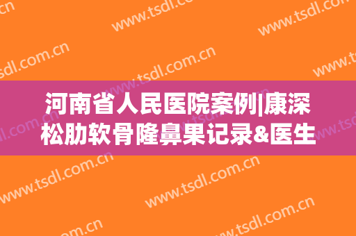 河南省人民医院案例|康深松肋软骨隆鼻果记录&医生简介