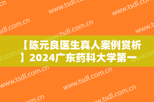 【陈元良医生真人案例赏析】2024广东药科大学第一附属医院整形科价格表
