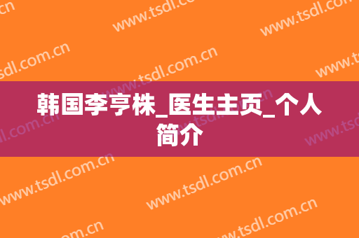 韩国李亨株_医生主页_个人简介