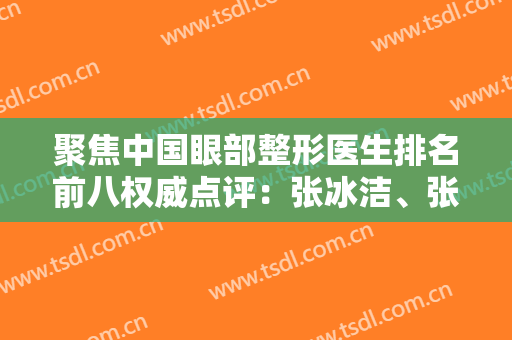 聚焦中国眼部整形医生排名前八权威点评：张冰洁、张朝蕾并称“二张”！