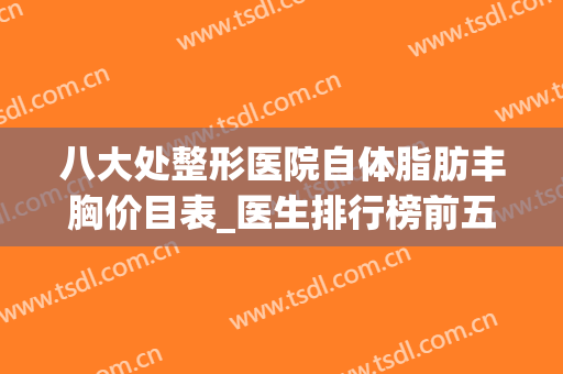 八大处整形医院自体脂肪丰胸价目表_医生排行榜前五名_李发成、栾杰