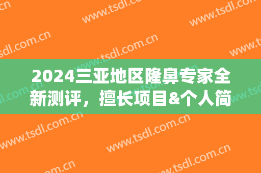 2024三亚地区隆鼻专家全新测评，擅长项目&个人简介(三亚隆鼻医院)