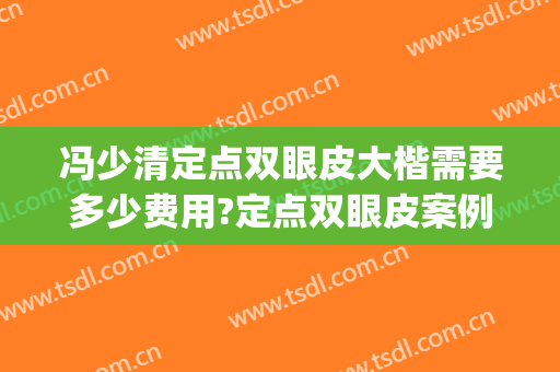 冯少清定点双眼皮大楷需要多少费用?定点双眼皮案例效果对比图_上海交通大学医学院附属第九人民医院