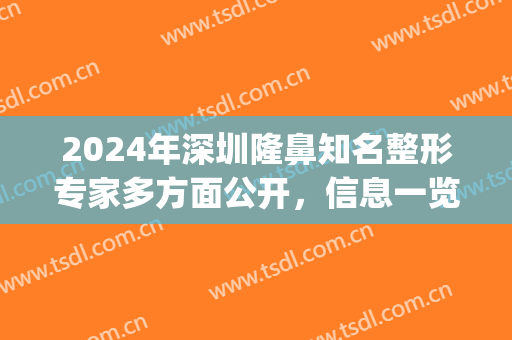 2024年深圳隆鼻知名整形专家多方面公开，信息一览(深圳隆鼻专家前十名)