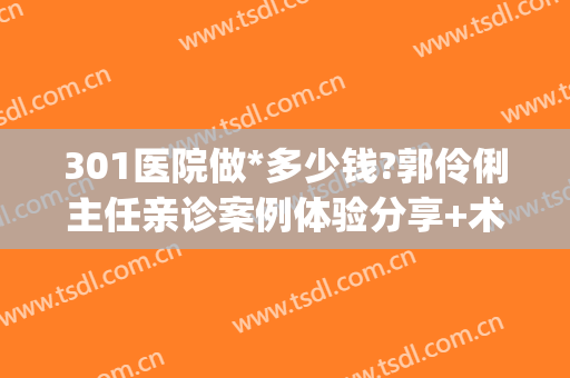 301医院做*多少钱?郭伶俐主任亲诊案例体验分享+术后3个月果图(301医院复印病例)