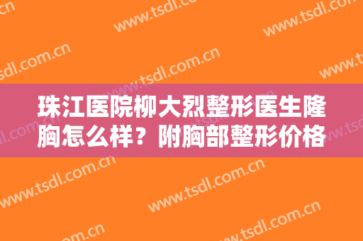 珠江医院柳大烈整形医生隆胸怎么样？附胸部整形价格及案例