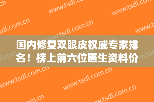 国内修复双眼皮权威专家排名！榜上前六位医生资料价格_刘志刚案例公开