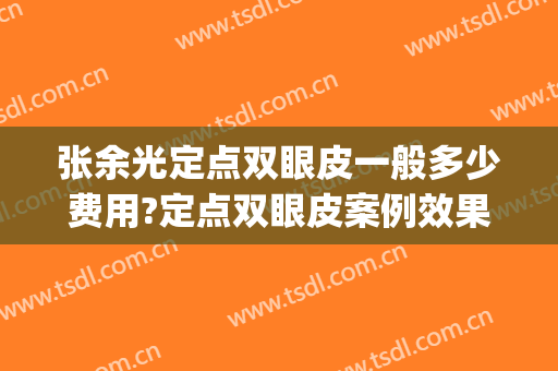 张余光定点双眼皮一般多少费用?定点双眼皮案例效果对比图_上海交通大学医学院附属第九人民医院