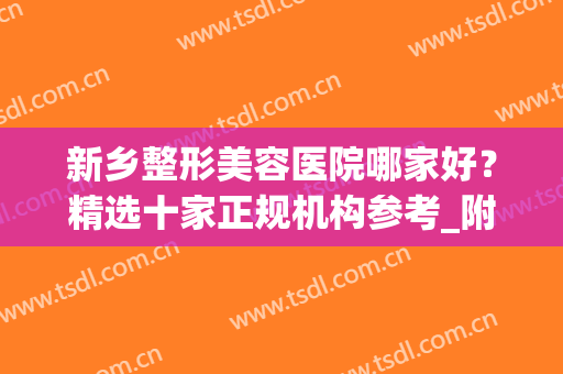 新乡整形美容医院哪家好？精选十家正规机构参考_附双眼皮价格费用查询