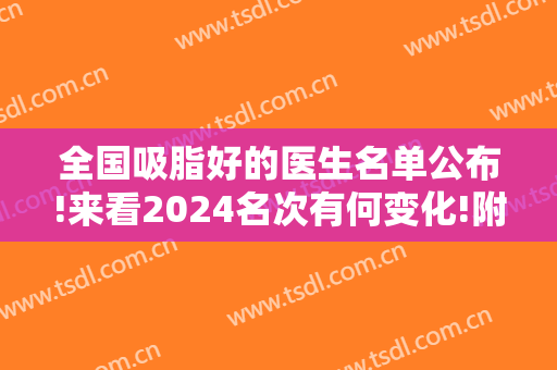 全国吸脂好的医生名单公布!来看2024名次有何变化!附军美武剑整形案例