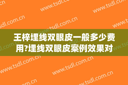 王梓埋线双眼皮一般多少费用?埋线双眼皮案例效果对比图_上海交通大学医学院附属第九人民医院