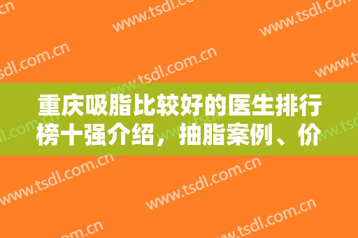 重庆吸脂比较好的医生排行榜十强介绍，抽脂案例、价格（费用）标准查询