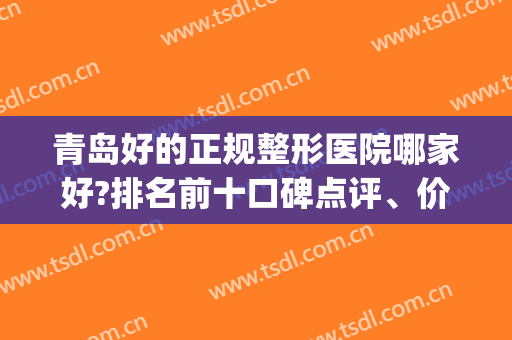 青岛好的正规整形医院哪家好?排名前十口碑点评、价格(价目)查询