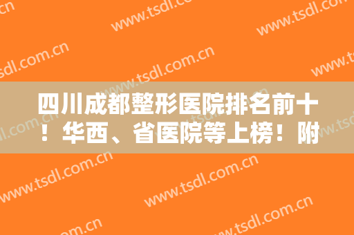 四川成都整形医院排名前十！华西、省医院等上榜！附吸脂案例及价格表
