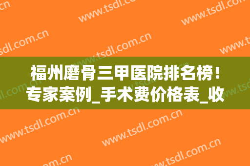 福州磨骨三甲医院排名榜！专家案例_手术费价格表_收藏好避坑！(三甲医院磨骨手术一般多少钱圣嘉新官网)