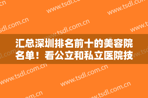 汇总深圳排名前十的美容院名单！看公立和私立医院技术口碑、价格点评