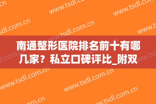 南通整形医院排名前十有哪几家？私立口碑评比_附双眼皮价格及案例分享