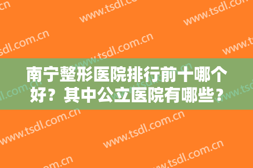 南宁整形医院排行前十哪个好？其中公立医院有哪些？附隆鼻价格一览表