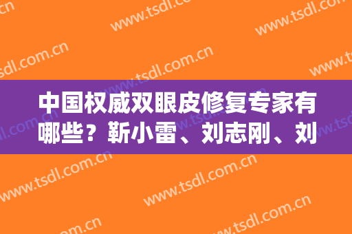 中国权威双眼皮修复专家有哪些？靳小雷、刘志刚、刘风卓上榜_附案例图