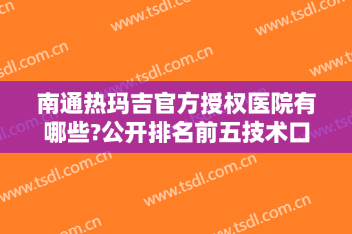 南通热玛吉官方授权医院有哪些?公开排名前五技术口碑好的~含价格表