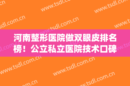河南整形医院做双眼皮排名榜！公立私立医院技术口碑pk_王剑双眼皮案例