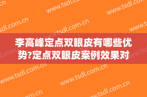 李高峰定点双眼皮有哪些优势?定点双眼皮案例效果对比图_湖南省人民医院