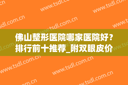 佛山整形医院哪家医院好？排行前十推荐_附双眼皮价格表一览