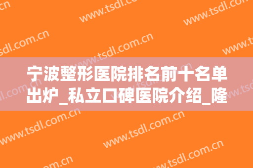 宁波整形医院排名前十名单出炉_私立口碑医院介绍_隆胸价格（案例）一览