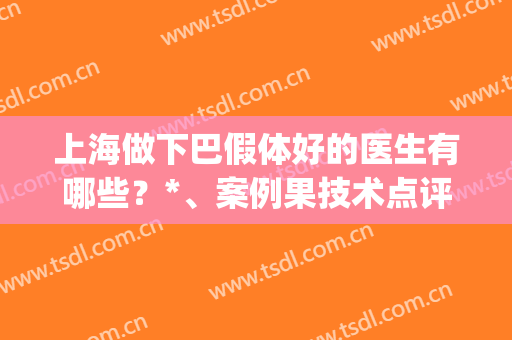 上海做下巴假体好的医生有哪些？*、案例果技术点评(假体下巴怎么样)