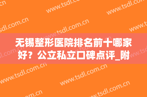 无锡整形医院排名前十哪家好？公立私立口碑点评_附双眼皮价格一览表