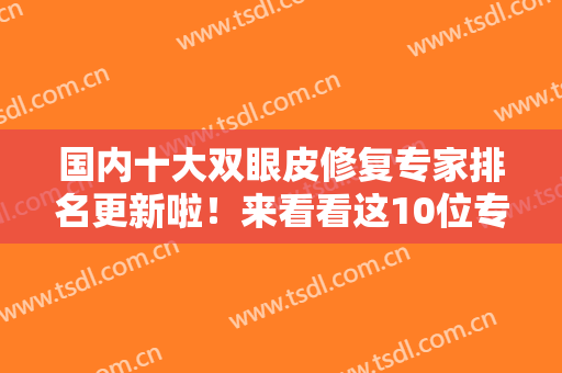 国内十大双眼皮修复专家排名更新啦！来看看这10位专家技术牛在哪里~~