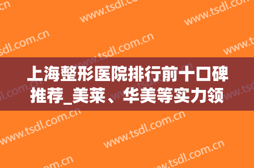 上海整形医院排行前十口碑推荐_美莱、华美等实力领衔_附隆鼻价格表一览