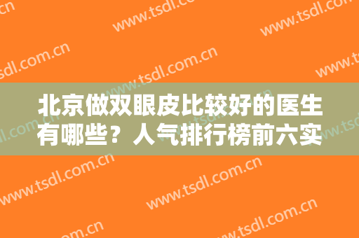北京做双眼皮比较好的医生有哪些？人气排行榜前六实力分析！布仁、薛红宇靠谱