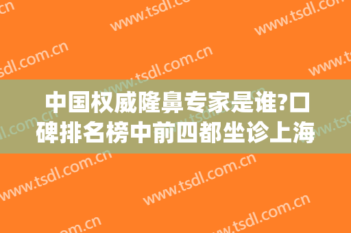 中国权威隆鼻专家是谁?口碑排名榜中前四都坐诊上海九院_附戴传昌案例风格图片