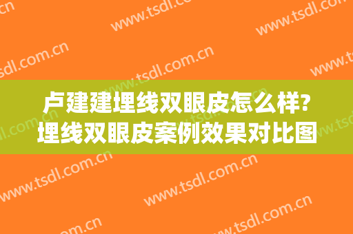 卢建建埋线双眼皮怎么样?埋线双眼皮案例效果对比图_中国医学科学院整形外科医院