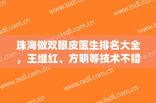 珠海做双眼皮医生排名大全，王继红、方明等技术不错的均在_有案例和价格赶紧看