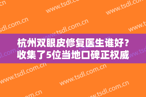 杭州双眼皮修复医生谁好？收集了5位当地口碑正权威专家盛飞、范希玲等对比看看