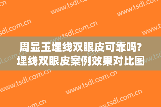 周显玉埋线双眼皮可靠吗?埋线双眼皮案例效果对比图_上海交通大学医学院附属第九人民医院