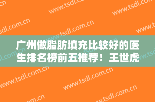 广州做脂肪填充比较好的医生排名榜前五推荐！王世虎、曾繁茂等大咖价格盘点~