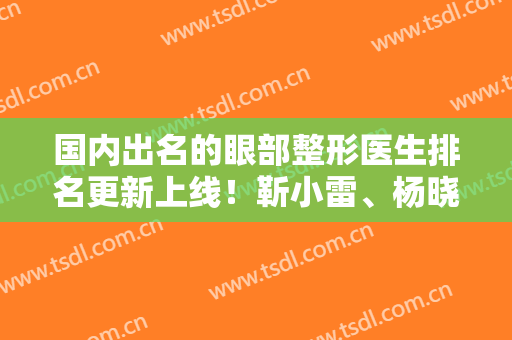 国内出名的眼部整形医生排名更新上线！靳小雷、杨晓楠等大佬案例和价格已备好