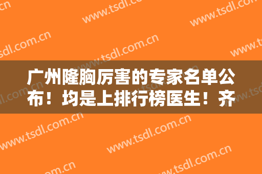 广州隆胸厉害的专家名单公布！均是上排行榜医生！齐云香、王世虎价目表介绍