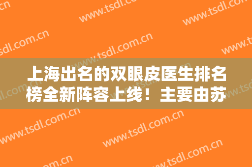 上海出名的双眼皮医生排名榜全新阵容上线！主要由苏薇洁、柴云、杨亚益领衔前三甲