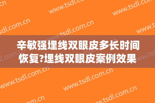 辛敏强埋线双眼皮多长时间恢复?埋线双眼皮案例效果对比图_中国医学科学院整形外科医院