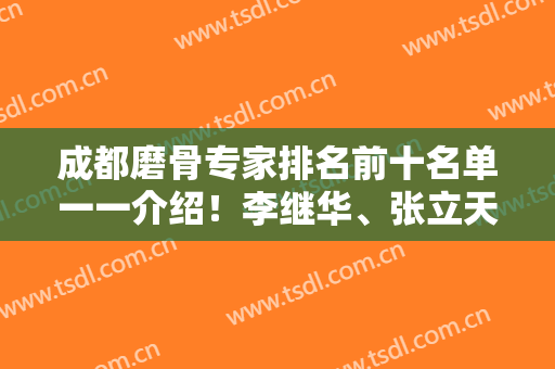成都磨骨专家排名前十名单一一介绍！李继华、张立天、姜宇禄等整形大咖供选择