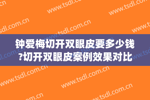 钟爱梅切开双眼皮要多少钱?切开双眼皮案例效果对比图_华中科技大学同济医学院附属协和医院